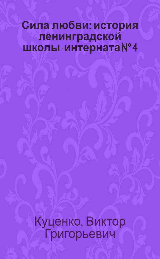 Сила любви : история ленинградской школы-интерната N° 4 : монография