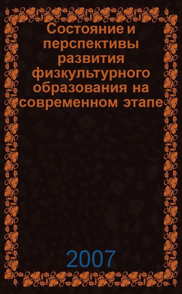 Состояние и перспективы развития физкультурного образования на современном этапе : материалы Международной научно-практической конференции, посвященной 40-летию факультета физической культуры, Белгород, 17-20 октября 2007 г