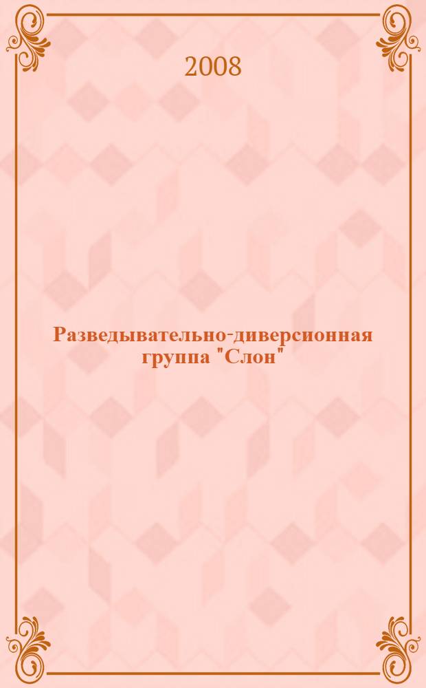 Разведывательно-диверсионная группа "Слон" : роман