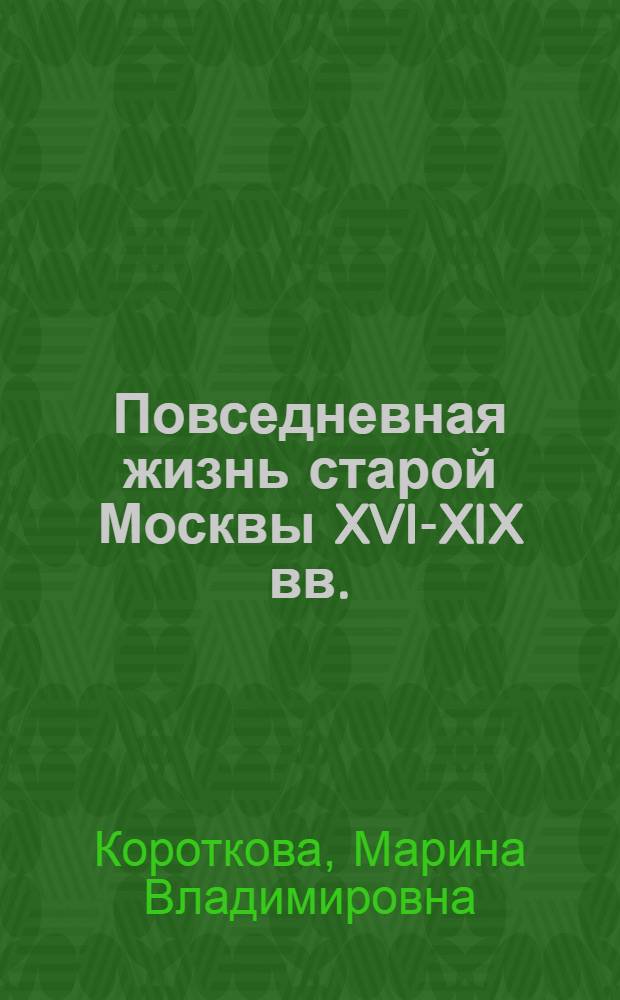 Повседневная жизнь старой Москвы XVI-XIX вв.