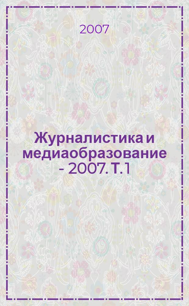 Журналистика и медиаобразование - 2007. Т. 1