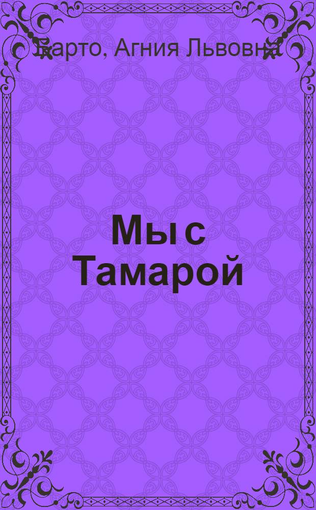 Мы с Тамарой : стихи : для детей дошкольного возраста : для чтения взрослыми детям