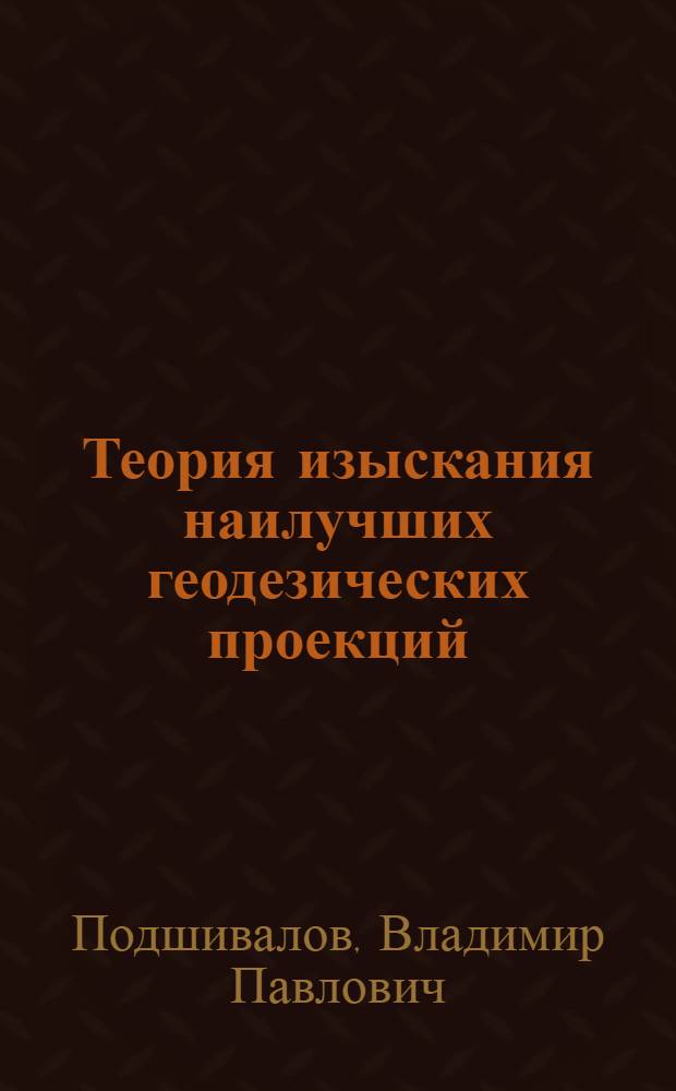 Теория изыскания наилучших геодезических проекций : автореферат диссертации на соискание ученой степени д.т.н. : специальность 05.24.01