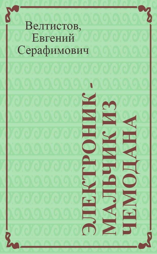 Электроник - мальчик из чемодана : фантастическая повесть
