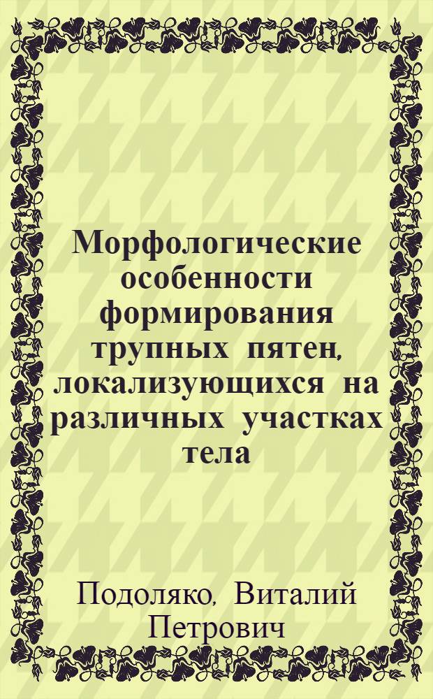 Морфологические особенности формирования трупных пятен, локализующихся на различных участках тела : автореферат диссертации на соискание ученой степени к.м.н. : специальность 14.00.24