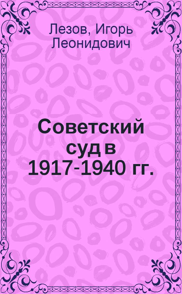 Советский суд в 1917-1940 гг. : автореферат диссертации на соискание ученой степени к.ю.н. : специальность 12.00.01