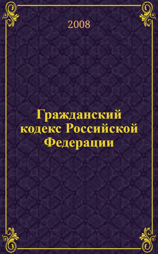 Гражданский кодекс Российской Федерации : части первая, вторая, третья и четвертая : текст с изменениями и дополнениями на 15 января 2008 года