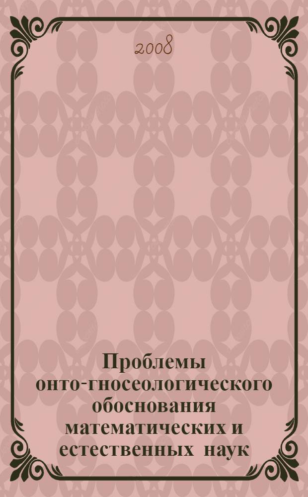 Проблемы онто-гносеологического обоснования математических и естественных наук : сборник статей