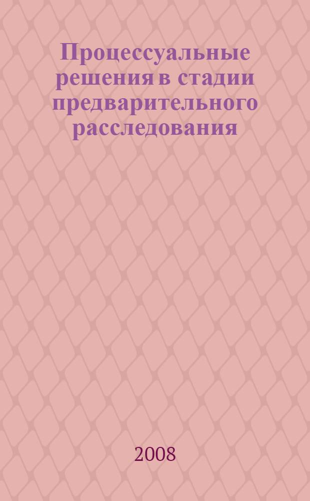Процессуальные решения в стадии предварительного расследования : учебное пособие для студентов всех форм обучения по специальности 030501.65 - Юриспруденция