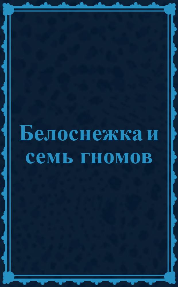 Белоснежка и семь гномов : для чтения взрослыми детям