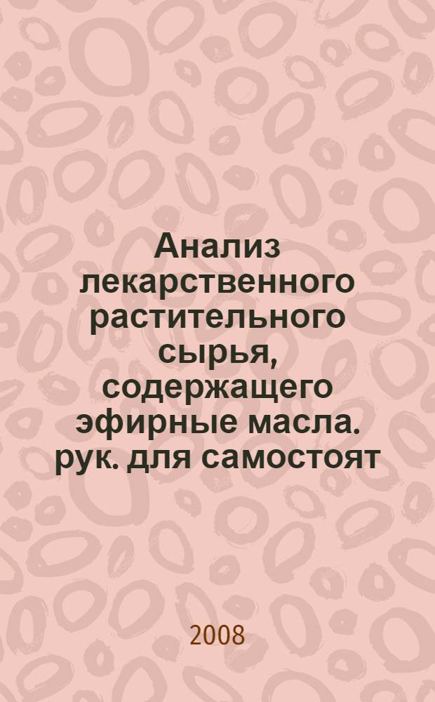 Анализ лекарственного растительного сырья, содержащего эфирные масла. рук. для самостоят. внеаудиторной работы к практич. занятиям