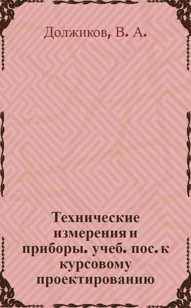Технические измерения и приборы. учеб. пос. к курсовому проектированию