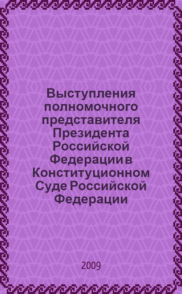 Выступления полномочного представителя Президента Российской Федерации в Конституционном Суде Российской Федерации : с приложением решений Конституционного Суда : сборник