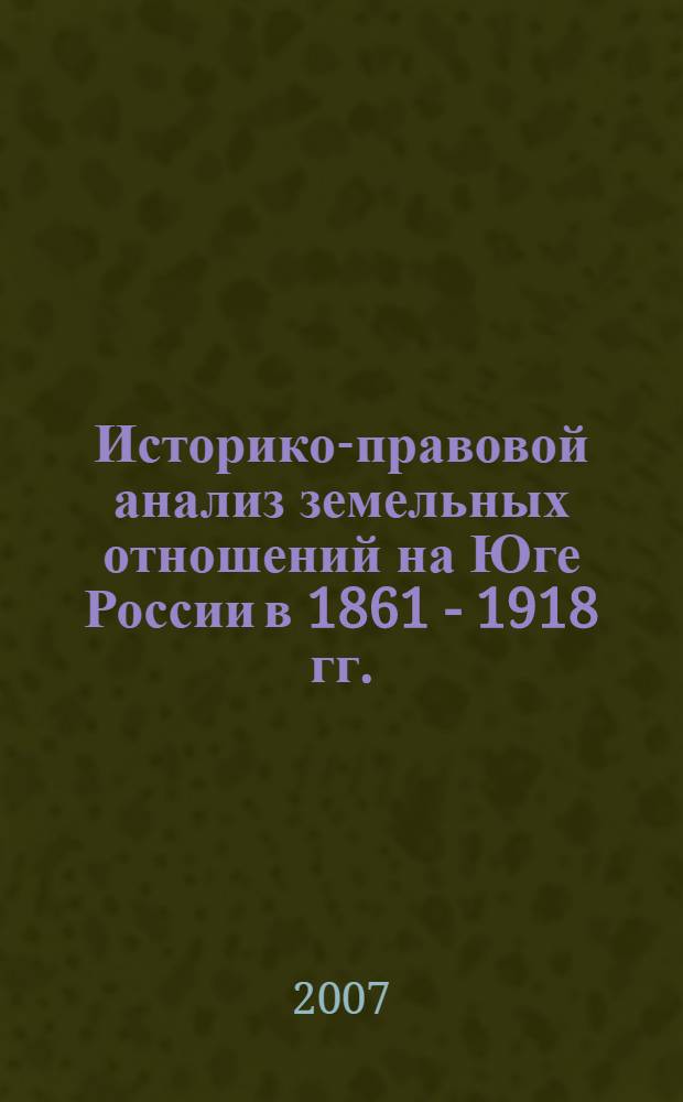 Историко-правовой анализ земельных отношений на Юге России в 1861 - 1918 гг. : автореф. дис. на соиск. учен. степ. канд. юрид. наук : специальность 12.00.01 <Теория и история права и государства; история правовых учений>