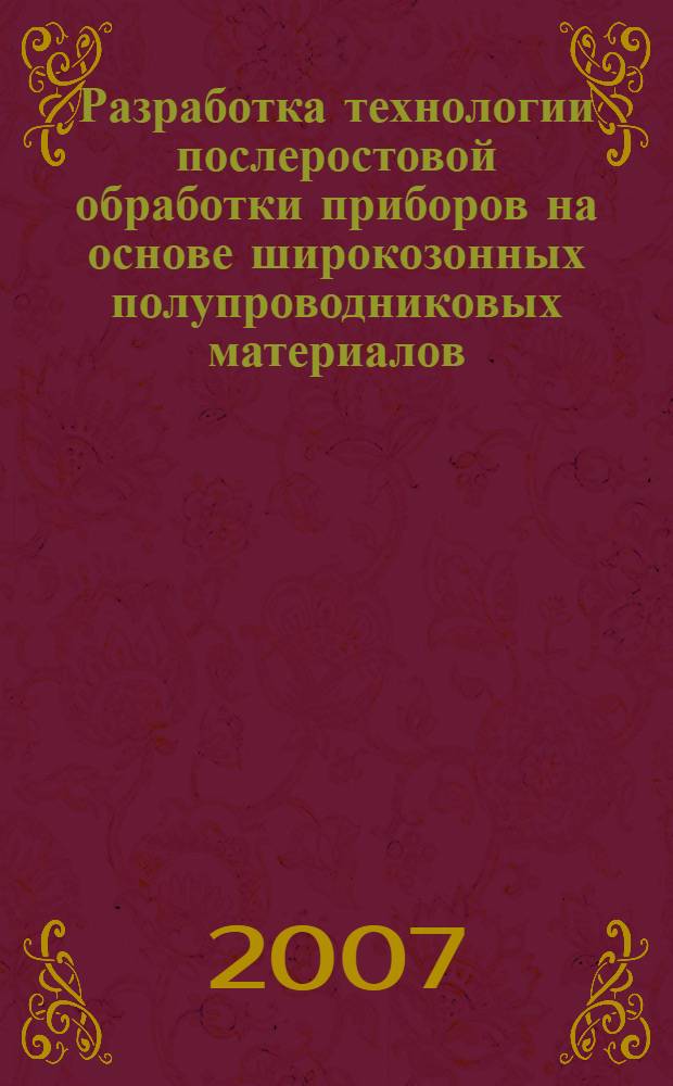 Разработка технологии послеростовой обработки приборов на основе широкозонных полупроводниковых материалов : автореф. дис. на соиск. учен. степ. канд. техн. наук : специальность 05.11.14 <Технология приборостроения>
