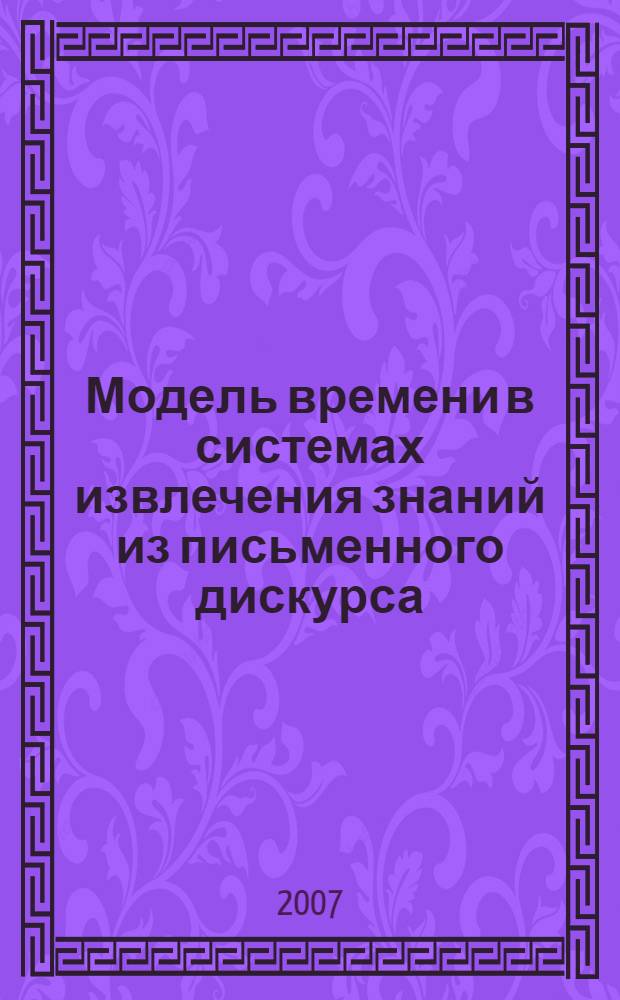 Модель времени в системах извлечения знаний из письменного дискурса : автореф. дис. на соиск. учен. степ. канд. филол. наук : специальность 10.02.21 <Прикладная и мат. лингвистика>