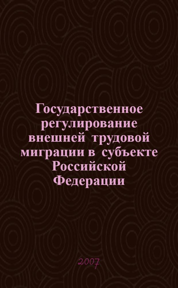 Государственное регулирование внешней трудовой миграции в субъекте Российской Федерации : автореф. дис. на соиск. учен. степ. канд. полит. наук : специальность 23.00.02 <Полит. ин-ты, этнополит. конфликтология, нац. и полит. процессы и технологии>