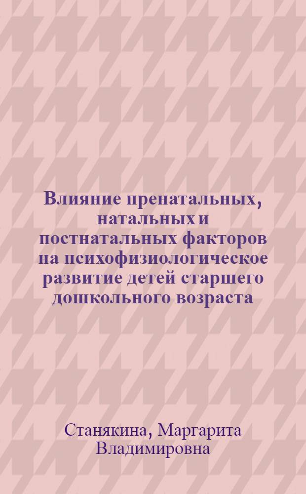 Влияние пренатальных, натальных и постнатальных факторов на психофизиологическое развитие детей старшего дошкольного возраста : автореф. дис. на соиск. учен. степ. канд. биол. наук : специальность 19.00.02 <Психофизиология>