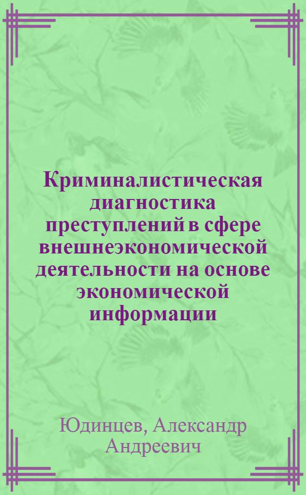 Криминалистическая диагностика преступлений в сфере внешнеэкономической деятельности на основе экономической информации : автореф. дис. на соиск. учен. степ. канд. юрид. наук : специальность 12.00.09 <Уголов. процесс, криминалистика и судеб. экспертиза; оператив.-розыскная деятельность>