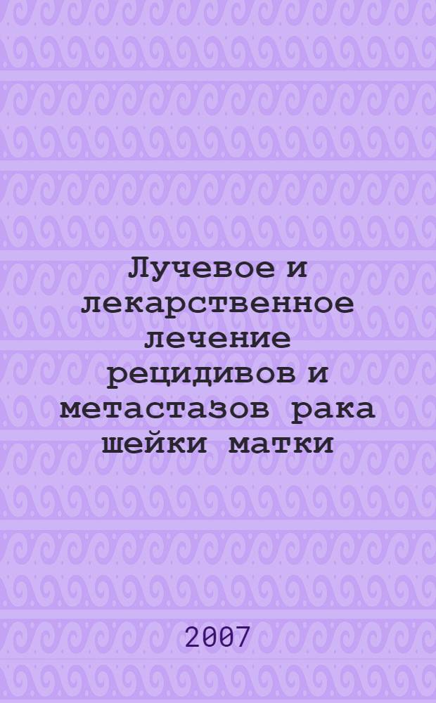 Лучевое и лекарственное лечение рецидивов и метастазов рака шейки матки : автореф. дис. на соиск. учен. степ. канд. мед. наук : специальность 14.00.19 <Лучевая диагностика, лучевая терапия>