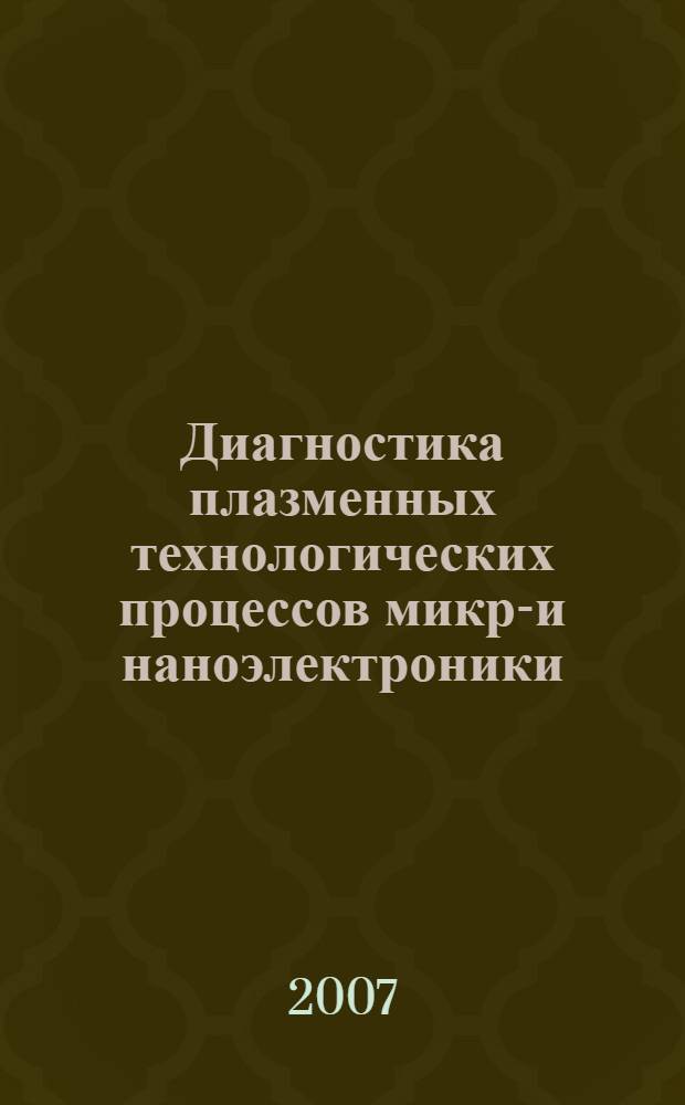 Диагностика плазменных технологических процессов микро- и наноэлектроники : автореф. дис. на соиск. учен. степ. д-ра физ.-мат. наук : специальность 05.27.01 <Твердотел. электроника, радиоэлектрон. компоненты, микро- и наноэлектроника на квантовых эффектах>