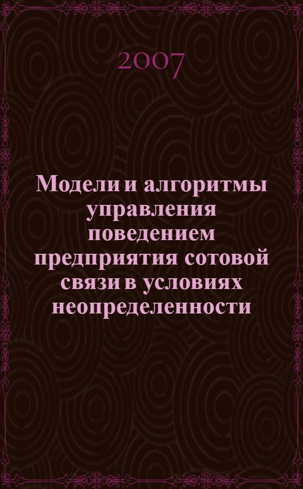 Модели и алгоритмы управления поведением предприятия сотовой связи в условиях неопределенности : автореф. дис. на соиск. учен. степ. канд. техн. наук : специальность 05.13.01 <Систем. анализ, упр. и обраб. информ.>