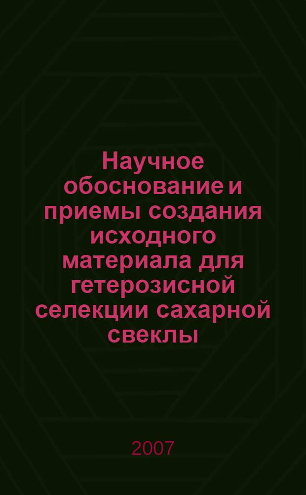 Научное обоснование и приемы создания исходного материала для гетерозисной селекции сахарной свеклы (Beta vulgaris L.) : автореф. дис. на соиск. учен. степ. д-ра с.-х. наук : специальность 06.01.05 <Селекция и семеноводство>