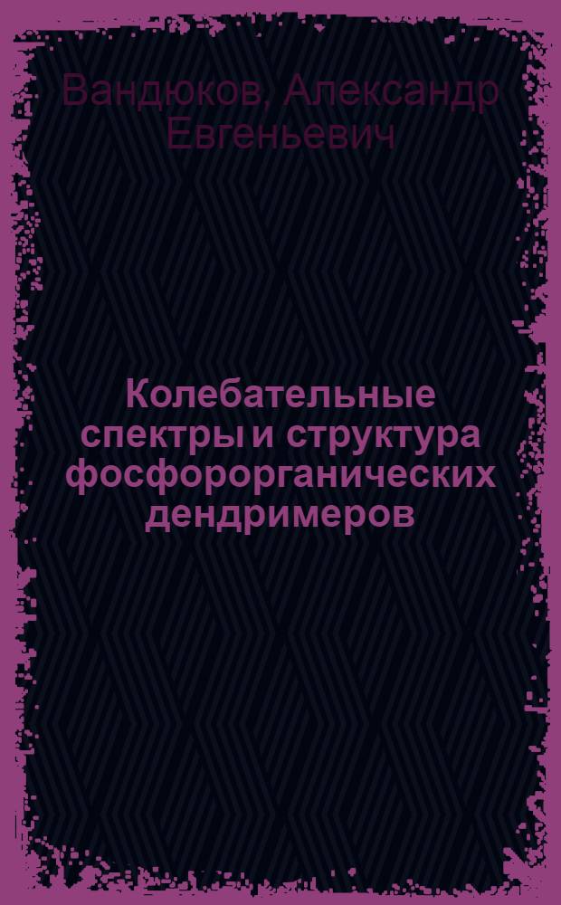 Колебательные спектры и структура фосфорорганических дендримеров : автореф. дис. на соиск. учен. степ. канд. хим. наук : специальность 02.00.04 <Физ. химия>