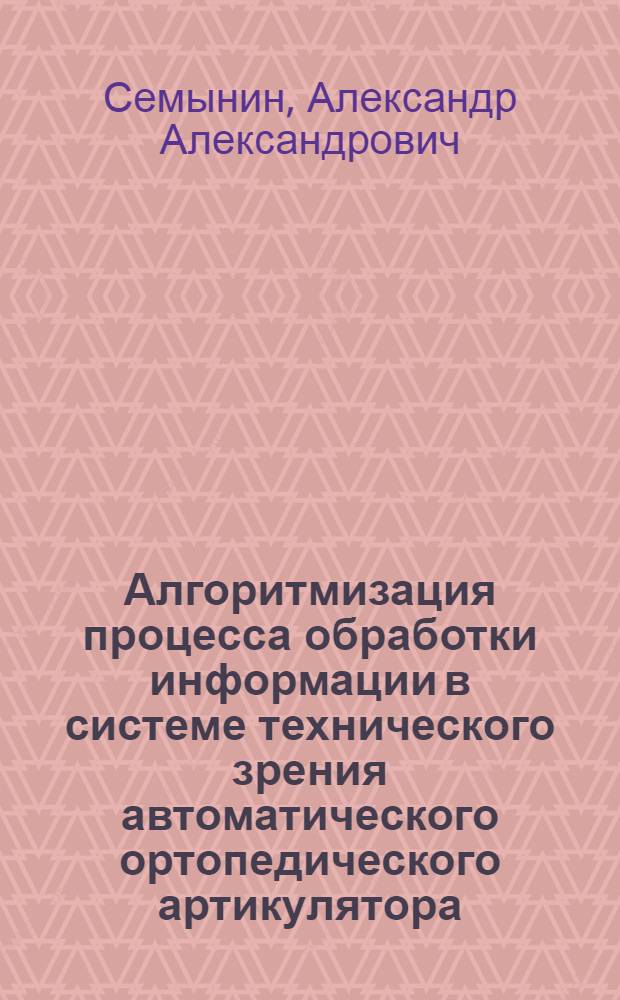 Алгоритмизация процесса обработки информации в системе технического зрения автоматического ортопедического артикулятора : автореф. дис. на соиск. учен. степ. канд. техн. наук : специальность 05.13.01 <Систем. анализ, упр. и обраб. информ.>