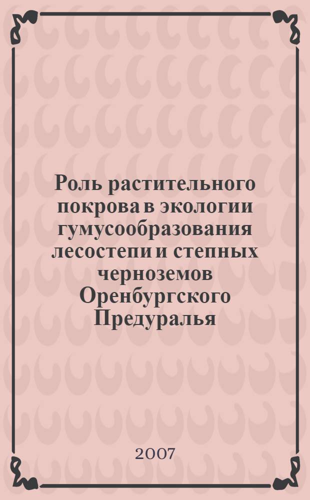 Роль растительного покрова в экологии гумусообразования лесостепи и степных черноземов Оренбургского Предуралья : автореф. дис. на соиск. учен. степ. канд. биол. наук : специальность 03.00.05 <Ботаника> : специальность 03.00.16 <Экология>