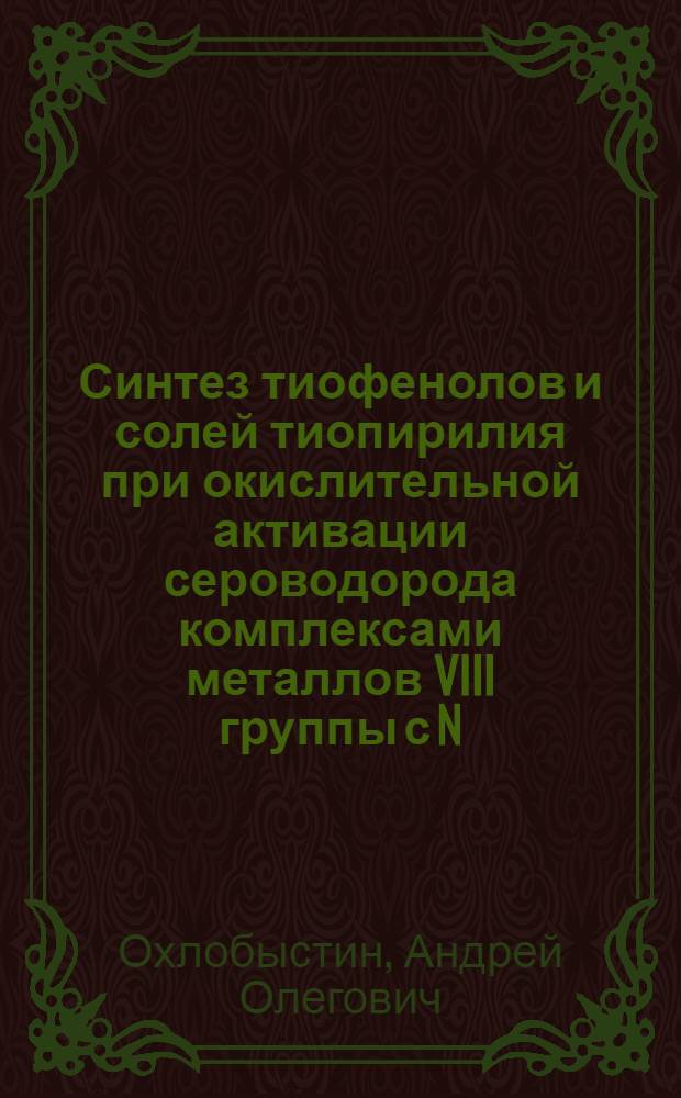 Синтез тиофенолов и солей тиопирилия при окислительной активации сероводорода комплексами металлов VIII группы с N, N-, N, S- и S, S-лигандами : автореф. дис. на соиск. учен. степ. канд. хим. наук : специальность 02.00.03 <Орган. химия>