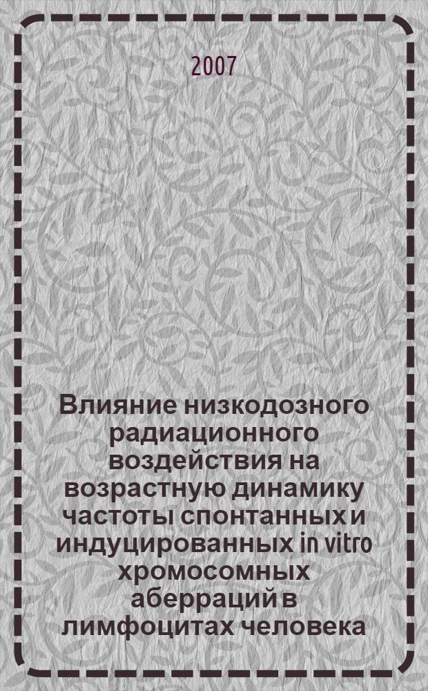 Влияние низкодозного радиационного воздействия на возрастную динамику частоты спонтанных и индуцированных in vitro хромосомных аберраций в лимфоцитах человека : автореф. дис. на соиск. учен. степ. канд. биол. наук : специальность 03.00.01 <Радиобиология>