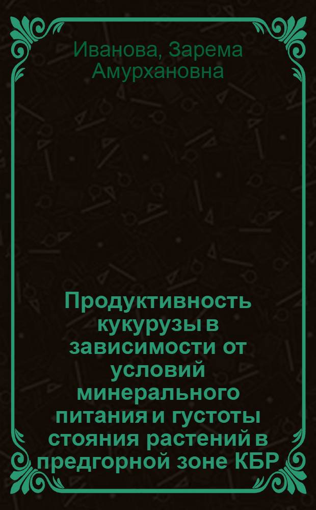 Продуктивность кукурузы в зависимости от условий минерального питания и густоты стояния растений в предгорной зоне КБР : автореферат диссертации на соискание ученой степени к.с.-х.н. : специальность 06.01.09