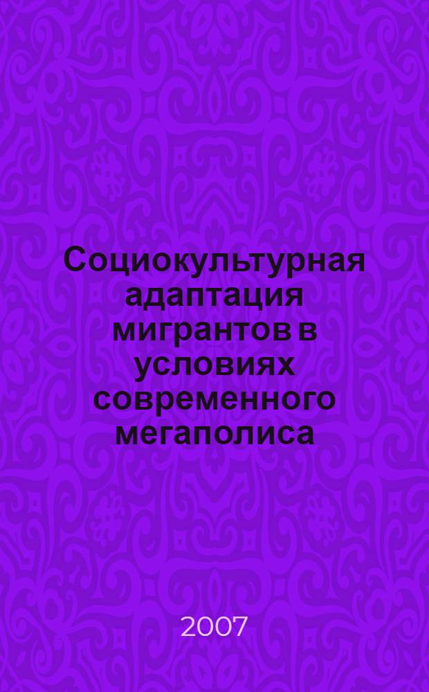 Социокультурная адаптация мигрантов в условиях современного мегаполиса : (на примере Москвы) : автореф. дис. на соиск. учен. степ. канд. культурологии : специальность 24.00.01 <Теория и история культуры>