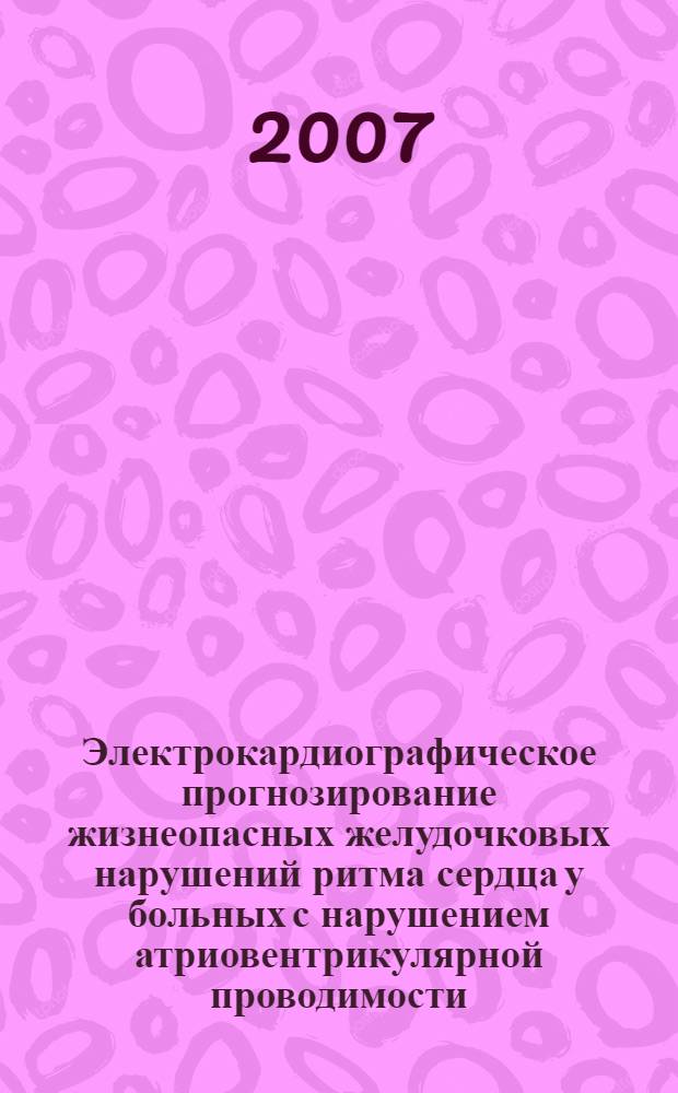 Электрокардиографическое прогнозирование жизнеопасных желудочковых нарушений ритма сердца у больных с нарушением атриовентрикулярной проводимости : автореф. дис. на соиск. учен. степ. д-ра мед. наук : специальность 14.00.44 <Сердеч.-сосудистая хирургия> : специальность 14.00.06 <Кардиология>