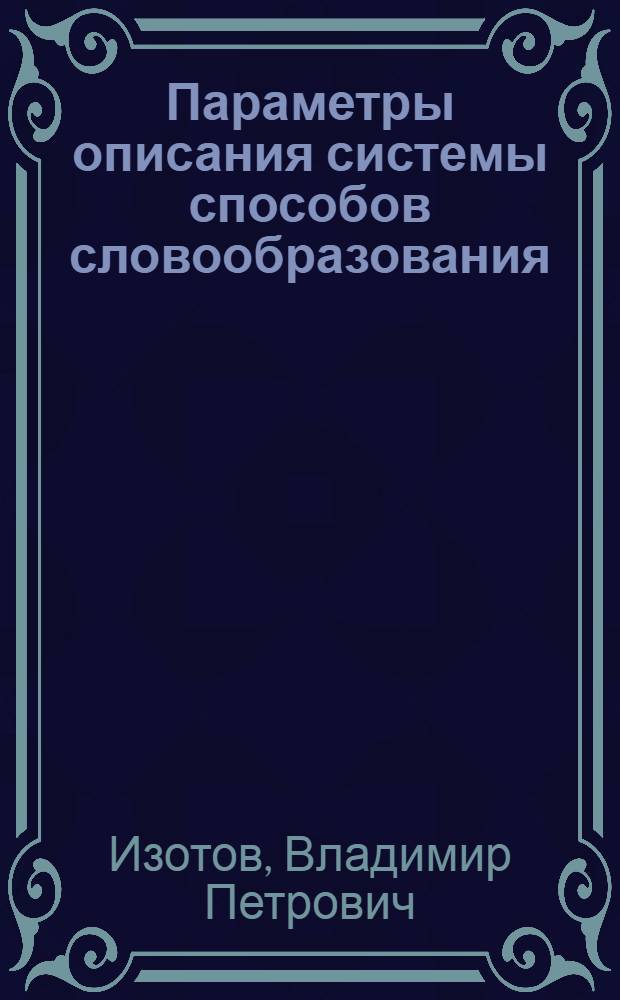 Параметры описания системы способов словообразования (на материале окказиональной лексики русского языка) : автореферат диссертации на соискание ученой степени д.филол.н. : специальность 10.02.01