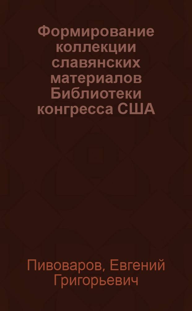 Формирование коллекции славянских материалов Библиотеки конгресса США:(к истории русско-американских культурных контактов: 1765 - середина 1950-х гг.) : автореф. дис. на соиск. учен. степ. д-ра ист. наук : специальность 07.00.03 <Всеобщ. история>