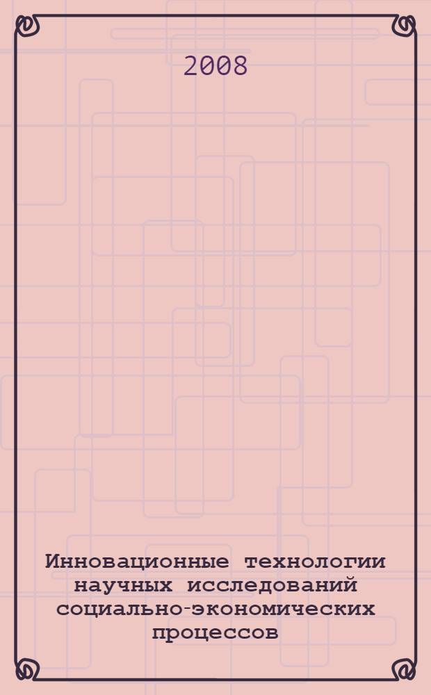 Инновационные технологии научных исследований социально-экономических процессов : VI Международная научно-практическая конференция, июль 2008 г. : сборник статей