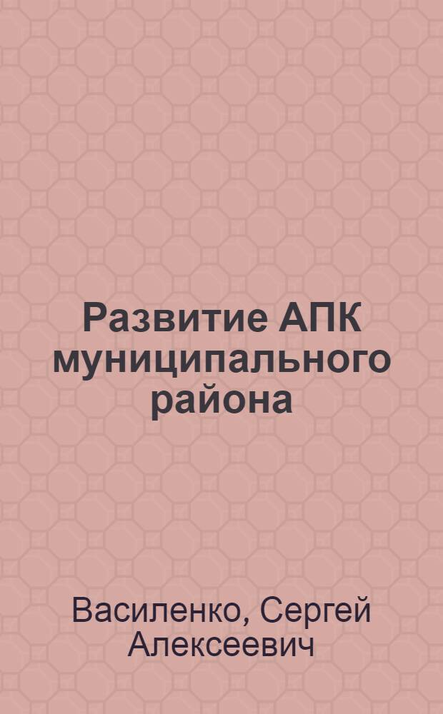 Развитие АПК муниципального района :(экономический аспект) : автореф. дис. на соиск. учен. степ. канд. экон. наук : специальность 08.00.05 <Экономика и упр. нар. хоз-вом>