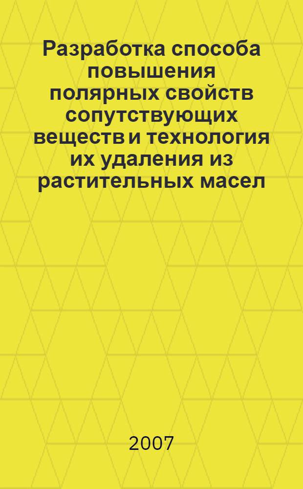 Разработка способа повышения полярных свойств сопутствующих веществ и технология их удаления из растительных масел : автореф. дис. на соиск. учен. степ. канд. техн. наук : специальность 05.18.06 <Технология жиров, эфир. масел и парфюмер.-космет. продуктов>