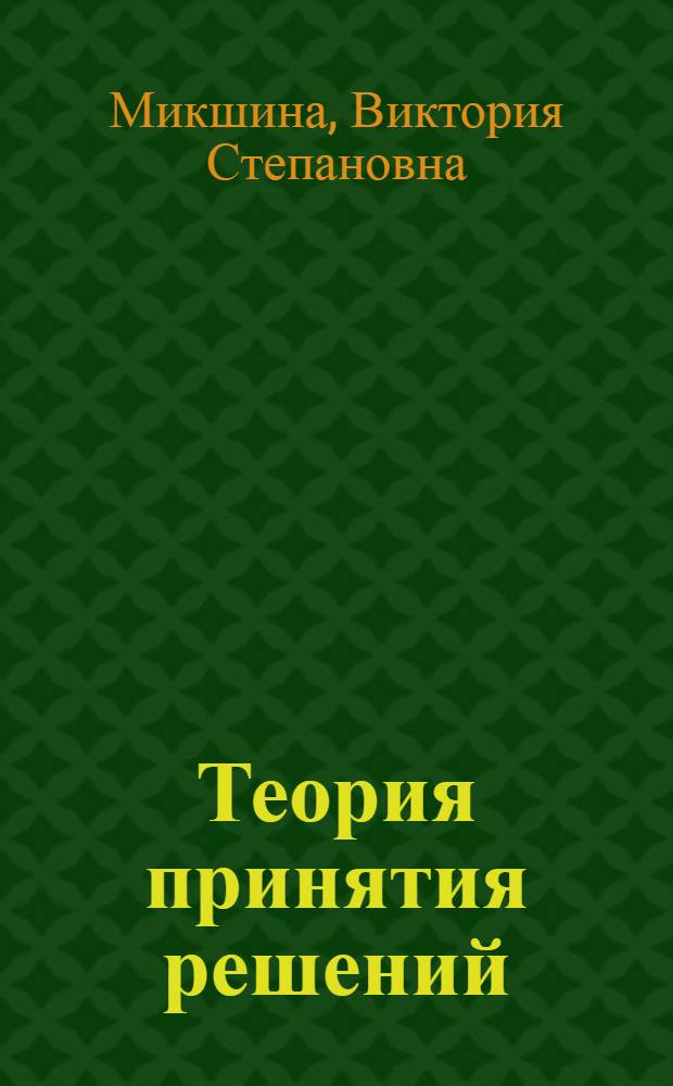 Теория принятия решений : учебное пособие : для студентов высших учебных заведений, обучающихся по направлению 230100 "Информатика и вычислительная техника" специальности 230102 "Автоматизированные системы обработки информации и управления"