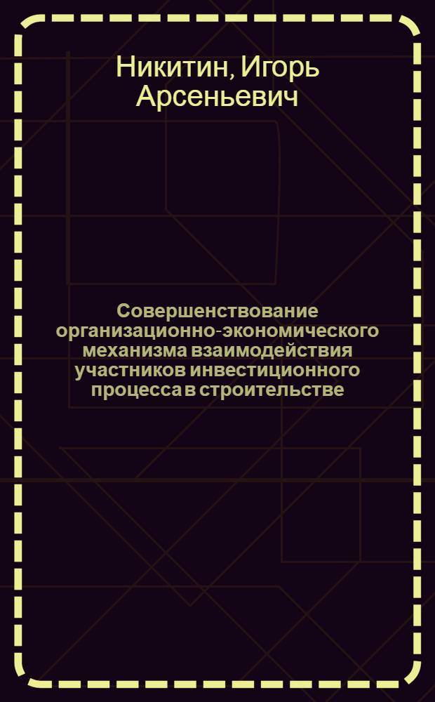 Совершенствование организационно-экономического механизма взаимодействия участников инвестиционного процесса в строительстве : автореф. дис. на соиск. учен. степ. канд. экон. наук : специальность 08.00.05 <Экономика и упр. нар. хоз-вом>