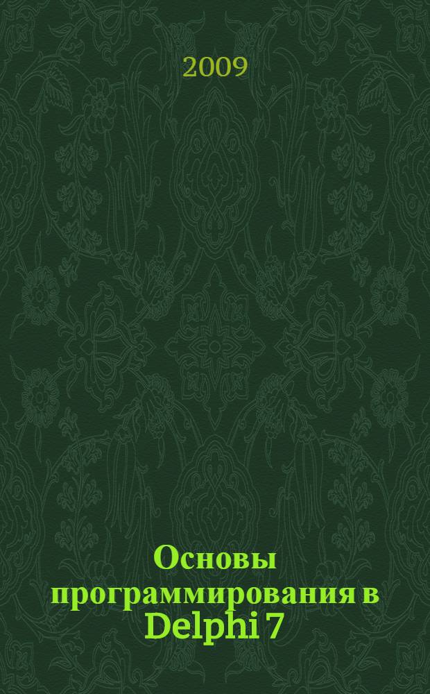 Основы программирования в Delphi 7 : среда разработки. Назначение базовых компонентов. Программирование графики, мультимедиа и баз данных. Создание справочной системы и установочного CD