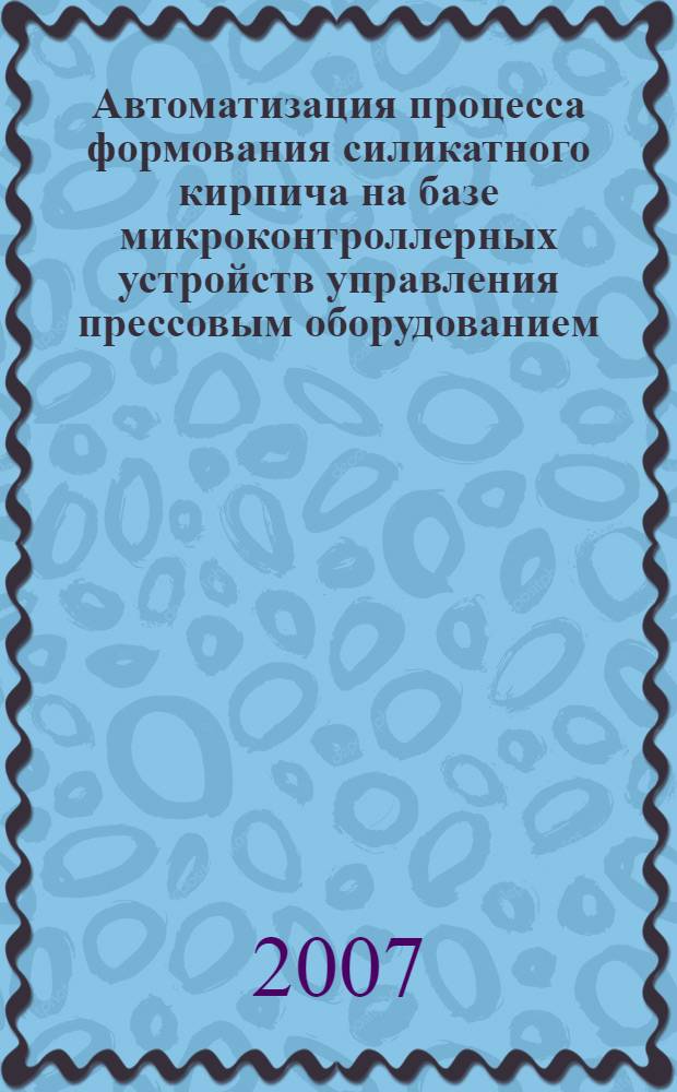Автоматизация процесса формования силикатного кирпича на базе микроконтроллерных устройств управления прессовым оборудованием : автореф. дис. на соиск. учен. степ. канд. техн. наук : специальность 05.13.06 <Автоматизация и упр. технол. процессами и пр-вами>