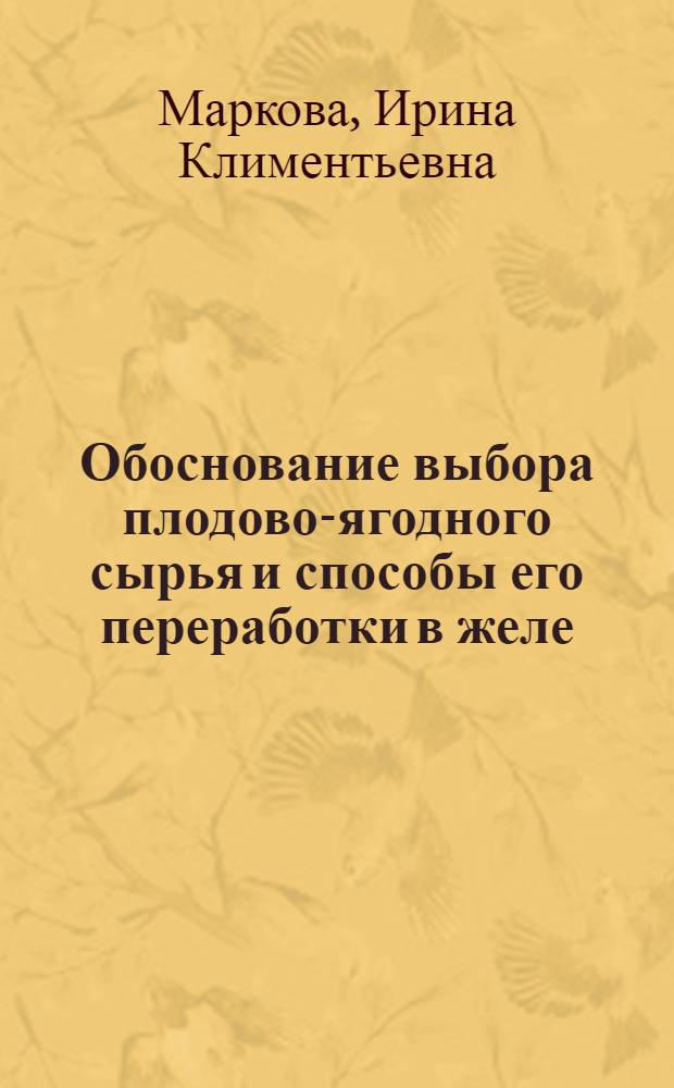 Обоснование выбора плодово-ягодного сырья и способы его переработки в желе : автореф. дис. на соиск. учен. степ. канд. техн. наук : специальность 03.00.23 <Биотехнология>
