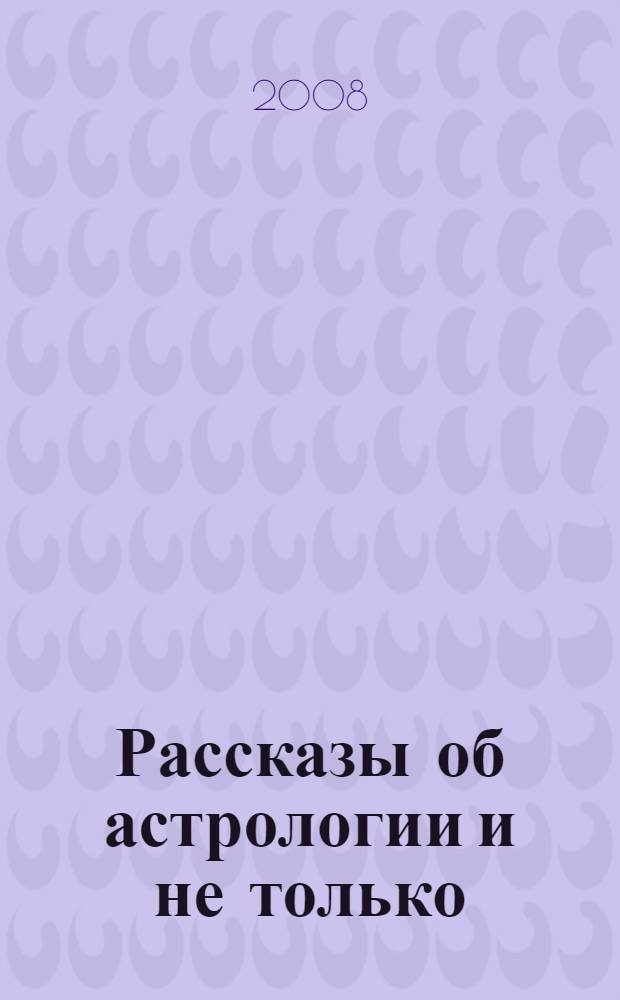 Рассказы об астрологии и не только : загадки и тайны астрологии