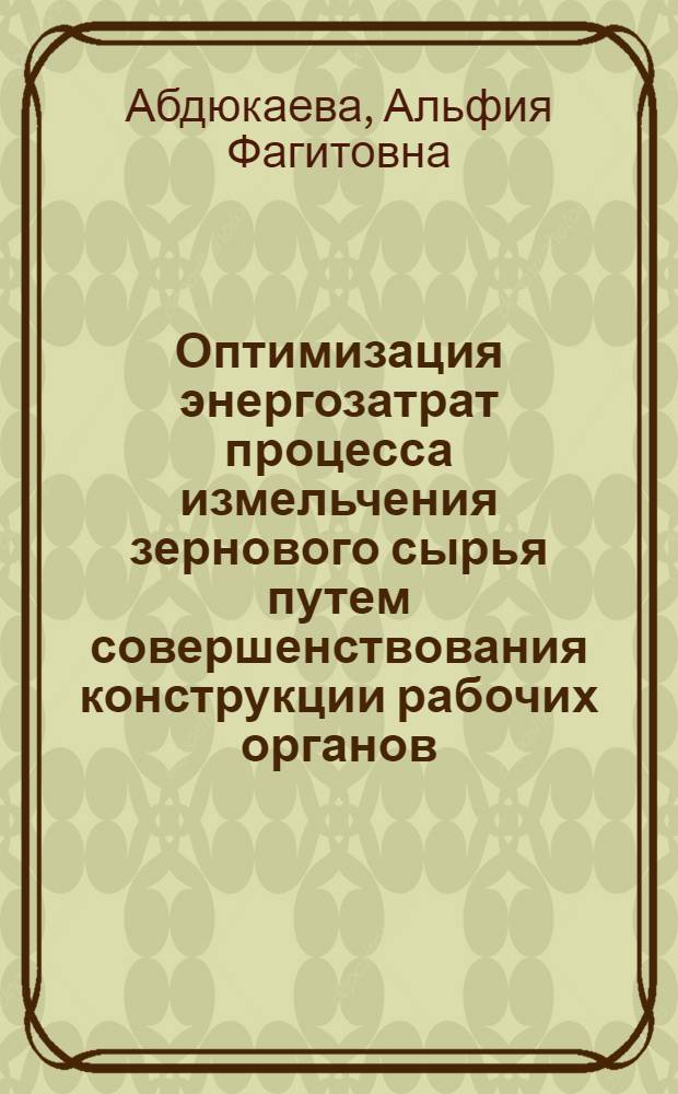Оптимизация энергозатрат процесса измельчения зернового сырья путем совершенствования конструкции рабочих органов : автореф. дис. на соиск. учен. степ. канд. техн. наук : специальность 05.20.01 <Технологии и средства механизации сел. хоз-ва>