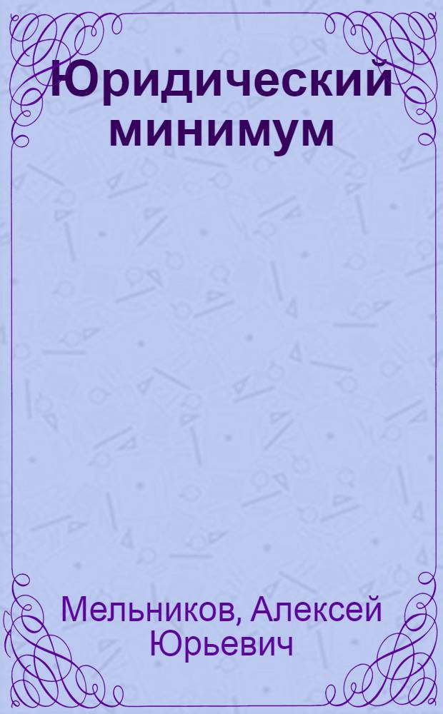 Юридический минимум : главное, что нужно знать руководителю и бизнесмену