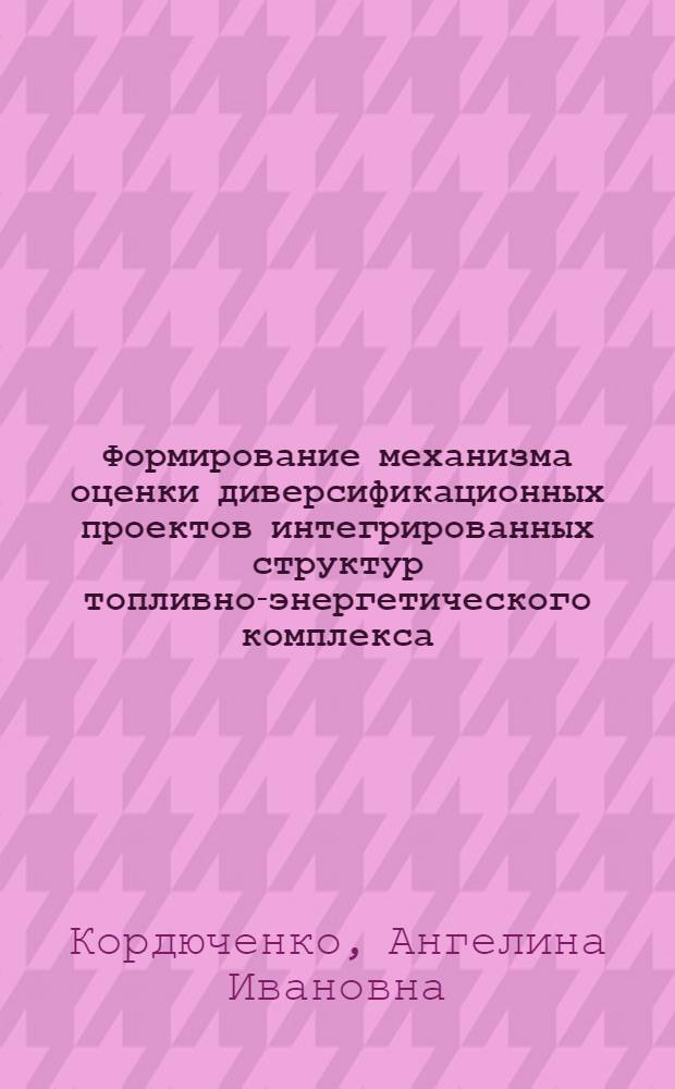 Формирование механизма оценки диверсификационных проектов интегрированных структур топливно-энергетического комплекса : автореф. дис. на соиск. учен. степ. канд. экон. наук : специальность 08.00.05 <Экономика и упр. нар. хоз-вом>
