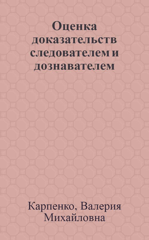 Оценка доказательств следователем и дознавателем : автореф. дис. на соиск. учен. степ. канд. юрид. наук : специальность 12.00.09 <Уголов. процесс, криминалистика и судеб. экспертиза; оператив.-розыскная деятельность>